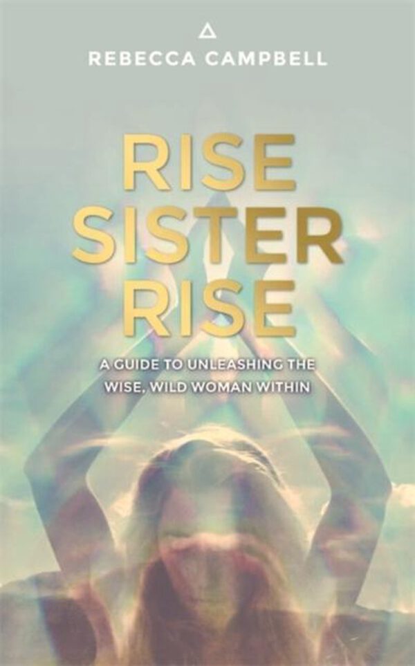 Rise Sister Rise : A Guide to Unleashing the Wise, Wild Woman Within